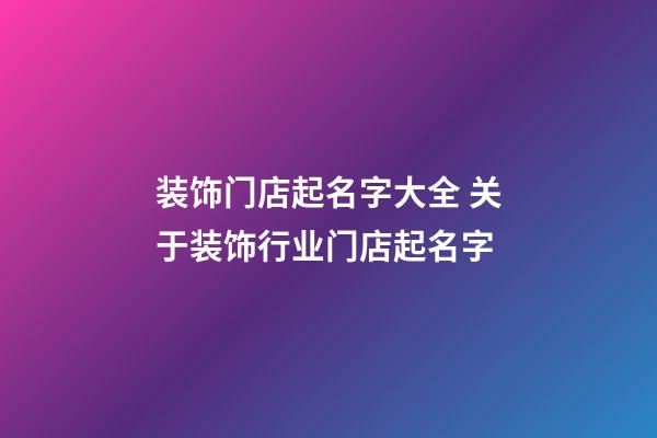装饰门店起名字大全 关于装饰行业门店起名字-第1张-店铺起名-玄机派